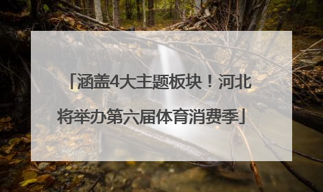 涵盖4大主题板块！河北将举办第六届体育消费季