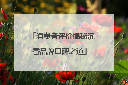 消费者评价揭秘沉香品牌口碑之道