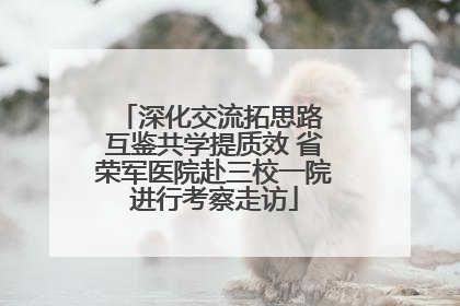 深化交流拓思路 互鉴共学提质效 省荣军医院赴三校一院进行考察走访
