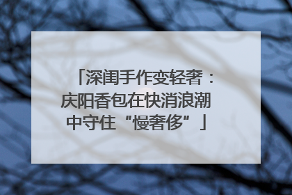 深闺手作变轻奢：庆阳香包在快消浪潮中守住“慢奢侈”