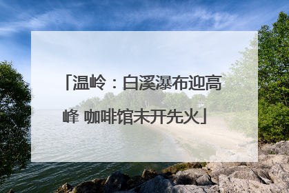 温岭：白溪瀑布迎高峰 咖啡馆未开先火
