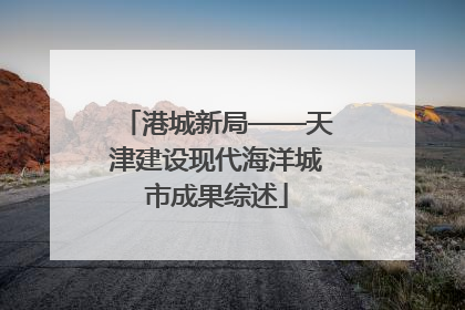 港城新局——天津建设现代海洋城市成果综述