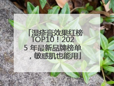 湿疹膏效果红榜 TOP10！2025 年最新品牌榜单，敏感肌也能用