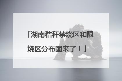 湖南秸秆禁烧区和限烧区分布图来了！
