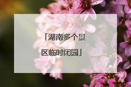 湖南多个景区临时闭园