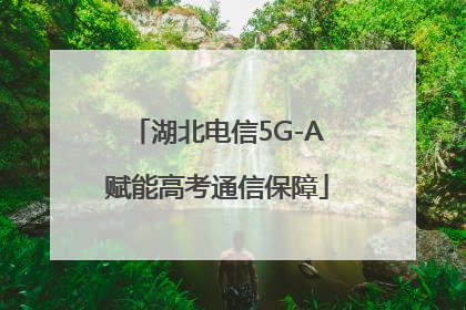 湖北电信5G-A赋能高考通信保障