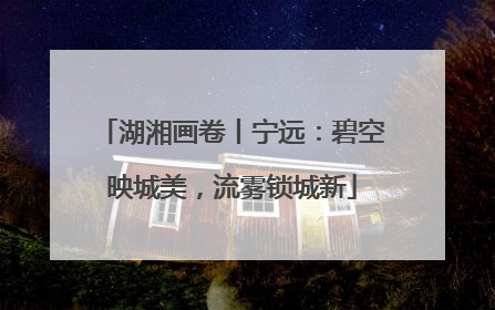 湖湘画卷丨宁远：碧空映城美，流雾锁城新