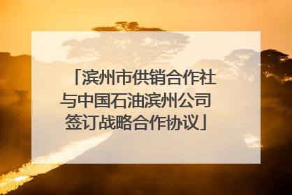 滨州市供销合作社与中国石油滨州公司签订战略合作协议