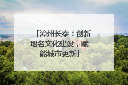 漳州长泰：创新地名文化建设，赋能城市更新