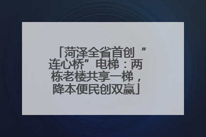 菏泽全省首创“连心桥”电梯：两栋老楼共享一梯，降本便民创双赢
