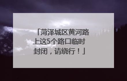 菏泽城区黄河路上这5个路口临时封闭，请绕行！