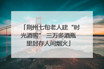 荆州七旬老人建“时光酒窖” 三万多酒瓶里封存人间烟火