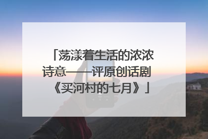 荡漾着生活的浓浓诗意——评原创话剧《买河村的七月》