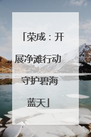荣成：开展净滩行动 守护碧海蓝天