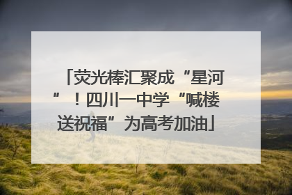 荧光棒汇聚成“星河”！四川一中学“喊楼送祝福”为高考加油