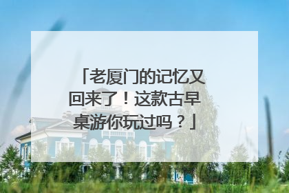 老厦门的记忆又回来了！这款古早桌游你玩过吗？