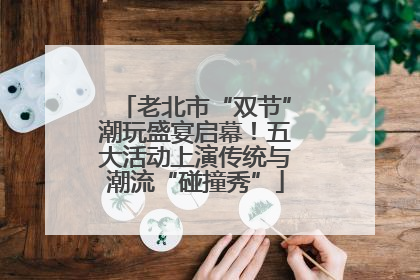 老北市“双节”潮玩盛宴启幕！五大活动上演传统与潮流“碰撞秀”