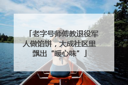 老字号师傅教退役军人做馅饼，大成社区里飘出“暖心味”