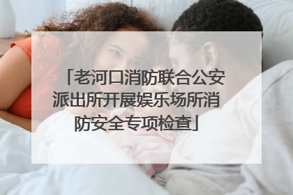 老河口消防联合公安派出所开展娱乐场所消防安全专项检查