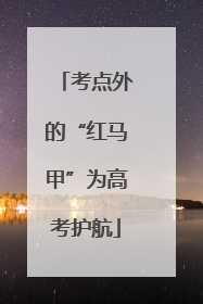 考点外的“红马甲”为高考护航