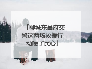 聊城东昌府交警这两场救援行动暖了民心