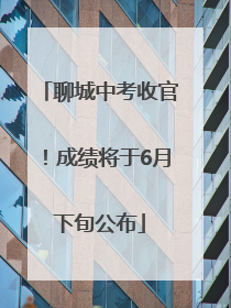 聊城中考收官！成绩将于6月下旬公布