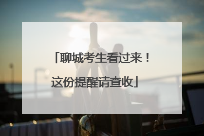 聊城考生看过来！这份提醒请查收