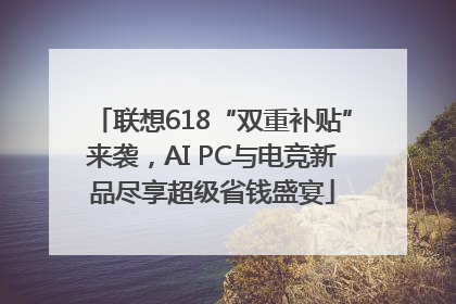 联想618“双重补贴”来袭，AI PC与电竞新品尽享超级省钱盛宴
