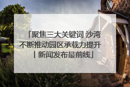 聚焦三大关键词 沙湾不断推动园区承载力提升丨新闻发布最前线