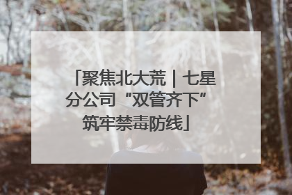 聚焦北大荒｜七星分公司“双管齐下”筑牢禁毒防线