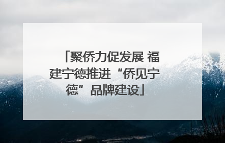 聚侨力促发展 福建宁德推进“侨见宁德”品牌建设
