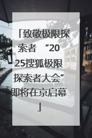致敬极限探索者 “2025搜狐极限探索者大会”即将在京启幕