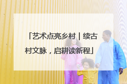 艺术点亮乡村｜续古村文脉，启耕读新程