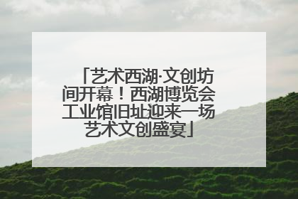 艺术西湖·文创坊间开幕！西湖博览会工业馆旧址迎来一场艺术文创盛宴