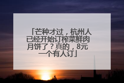 芒种才过，杭州人已经开始订榨菜鲜肉月饼了？真的，8元一个有人订