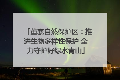 董寨自然保护区：推进生物多样性保护 全力守护好绿水青山