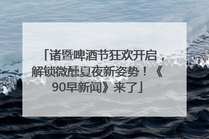 诸暨啤酒节狂欢开启，解锁微醺夏夜新姿势！《90早新闻》来了