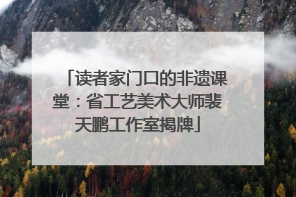 读者家门口的非遗课堂：省工艺美术大师裴天鹏工作室揭牌