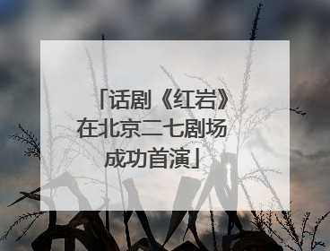 话剧《红岩》在北京二七剧场成功首演