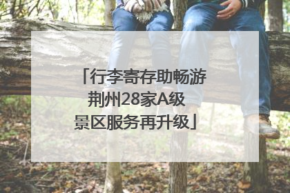 行李寄存助畅游 荆州28家A级景区服务再升级