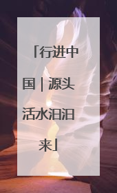 行进中国｜源头活水汩汩来