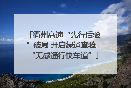 衢州高速“先行后验”破局 开启绿通查验“无感通行快车道”