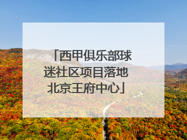 西甲俱乐部球迷社区项目落地北京王府中心