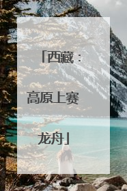 西藏：高原上赛龙舟