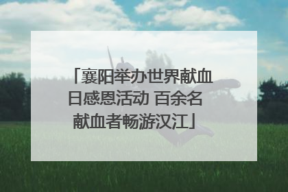 襄阳举办世界献血日感恩活动 百余名献血者畅游汉江