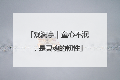 观澜亭｜童心不泯，是灵魂的韧性