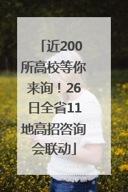 近200所高校等你来询！26日全省11地高招咨询会联动