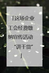 这场企业工会经费缴纳宣传活动“讲干货”