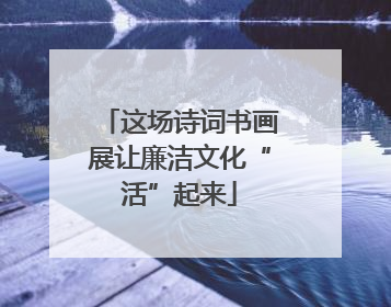 这场诗词书画展让廉洁文化“活”起来