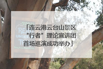 连云港云台山景区“行者”理论宣讲团首场巡演成功举办